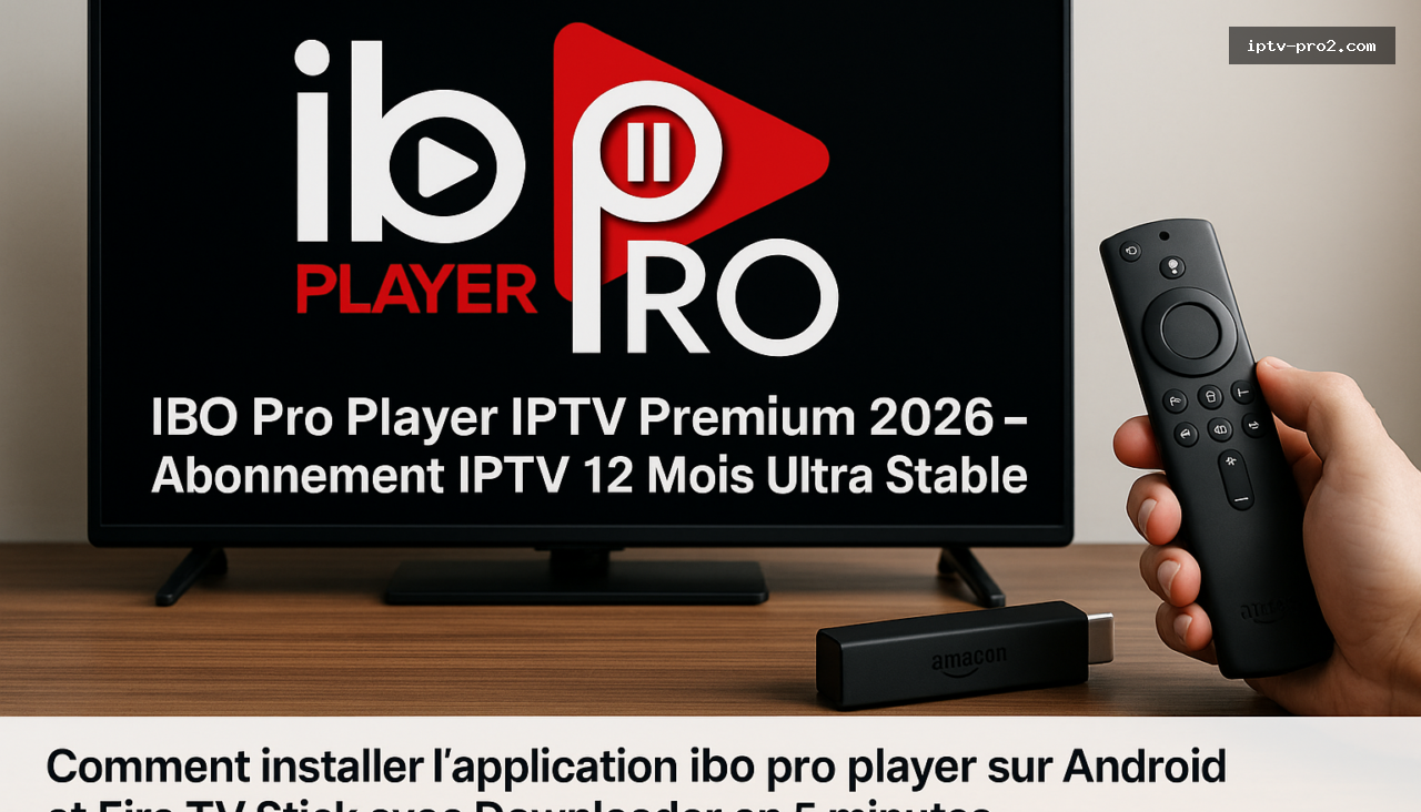 Comment installer l’application ibo pro player sur Android et Fire TV Stick avec Downloader en 5 minutes - IBO Pro Player IPTV Premium 2026 – Abonnement IPTV 12 Mois Ultra Stable en France