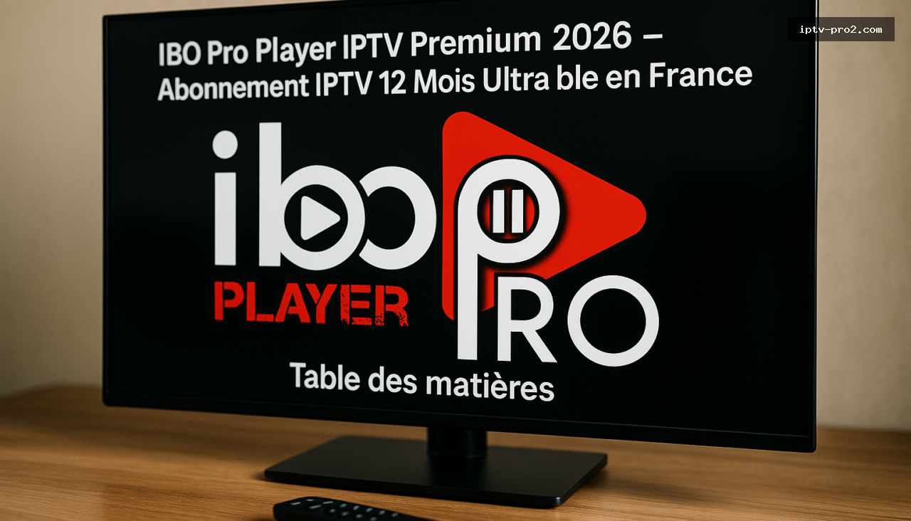 Table des matières - IBO Pro Player IPTV Premium 2026 – Abonnement IPTV 12 Mois Ultra Stable en France