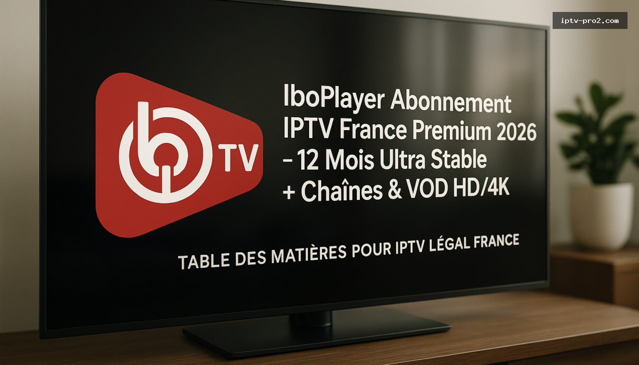 Table des matières pour iptv légal france - IboPlayer Abonnement IPTV France Premium 2026 – 12 Mois Ultra Stable + Chaînes & VOD HD/4K